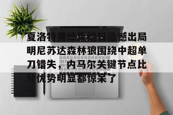 开云-关于夏洛特黄蜂集结日遗憾出局明尼苏达森林狼围绕中超单刀错失，内马尔关键节点比分优势明显都惊呆了的信息